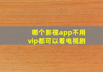 哪个影视app不用vip都可以看电视剧