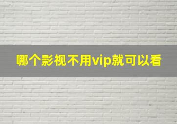 哪个影视不用vip就可以看