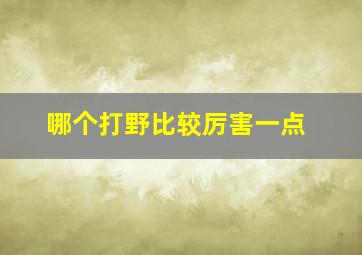 哪个打野比较厉害一点