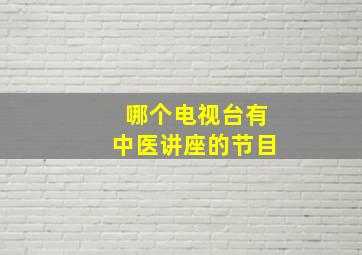 哪个电视台有中医讲座的节目