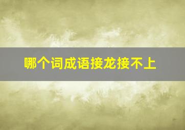 哪个词成语接龙接不上