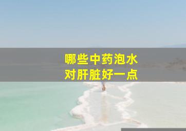 哪些中药泡水对肝脏好一点