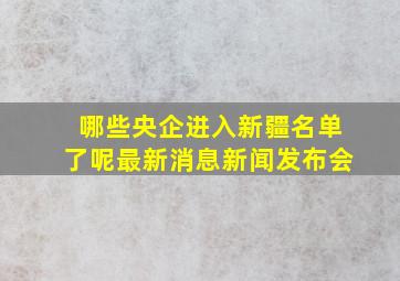 哪些央企进入新疆名单了呢最新消息新闻发布会