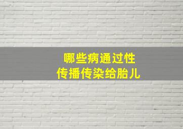 哪些病通过性传播传染给胎儿