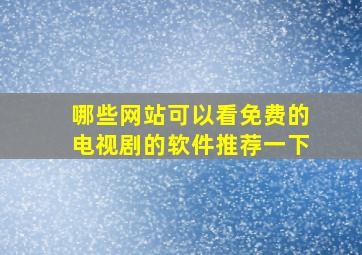 哪些网站可以看免费的电视剧的软件推荐一下