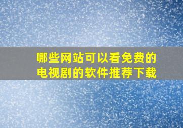 哪些网站可以看免费的电视剧的软件推荐下载