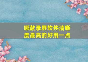 哪款录屏软件清晰度最高的好用一点