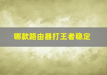 哪款路由器打王者稳定