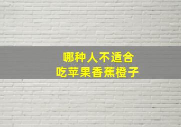 哪种人不适合吃苹果香蕉橙子