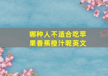 哪种人不适合吃苹果香蕉橙汁呢英文