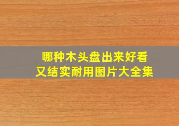 哪种木头盘出来好看又结实耐用图片大全集