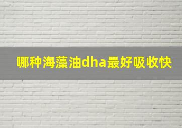 哪种海藻油dha最好吸收快