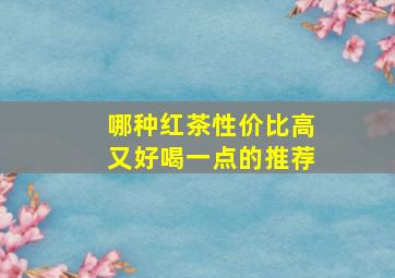 哪种红茶性价比高又好喝一点的推荐