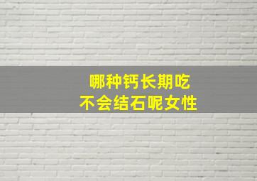 哪种钙长期吃不会结石呢女性