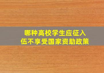 哪种高校学生应征入伍不享受国家资助政策