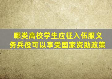 哪类高校学生应征入伍服义务兵役可以享受国家资助政策