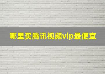 哪里买腾讯视频vip最便宜