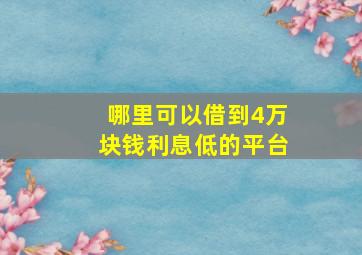 哪里可以借到4万块钱利息低的平台