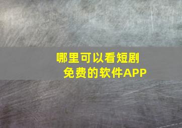 哪里可以看短剧免费的软件APP