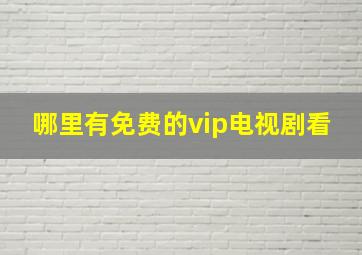 哪里有免费的vip电视剧看