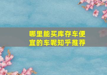 哪里能买库存车便宜的车呢知乎推荐