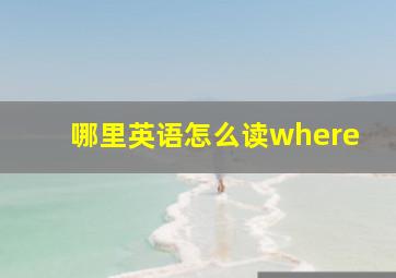 哪里英语怎么读where