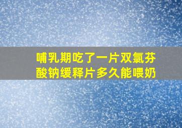 哺乳期吃了一片双氯芬酸钠缓释片多久能喂奶