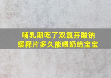 哺乳期吃了双氯芬酸钠缓释片多久能喂奶给宝宝