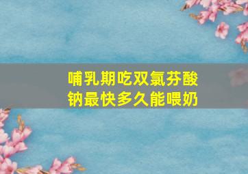 哺乳期吃双氯芬酸钠最快多久能喂奶