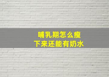 哺乳期怎么瘦下来还能有奶水