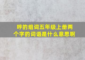 哼的组词五年级上册两个字的词语是什么意思啊