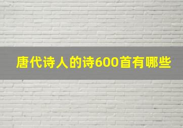 唐代诗人的诗600首有哪些