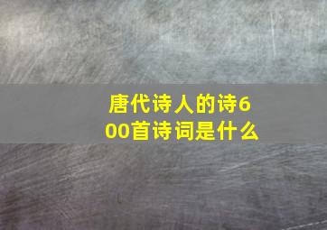 唐代诗人的诗600首诗词是什么