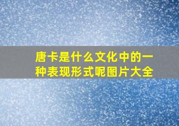 唐卡是什么文化中的一种表现形式呢图片大全