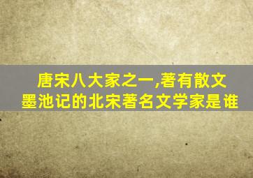 唐宋八大家之一,著有散文墨池记的北宋著名文学家是谁