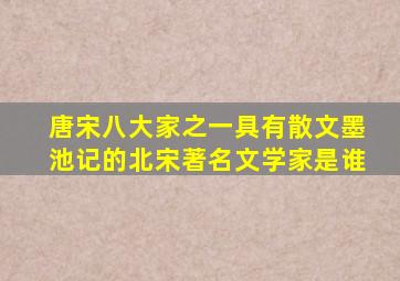 唐宋八大家之一具有散文墨池记的北宋著名文学家是谁