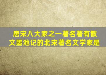 唐宋八大家之一著名著有散文墨池记的北宋著名文学家是