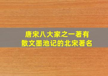 唐宋八大家之一著有散文墨池记的北宋著名