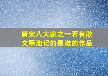 唐宋八大家之一著有散文墨池记的是谁的作品