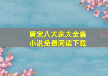 唐宋八大家大全集小说免费阅读下载