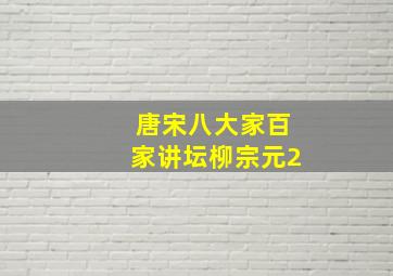 唐宋八大家百家讲坛柳宗元2