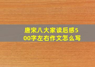 唐宋八大家读后感500字左右作文怎么写