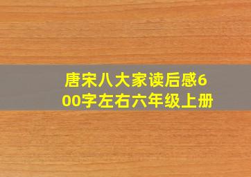 唐宋八大家读后感600字左右六年级上册