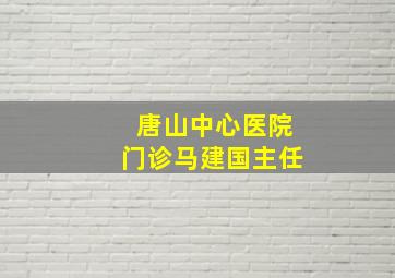 唐山中心医院门诊马建国主任