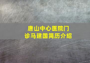 唐山中心医院门诊马建国简历介绍