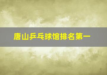 唐山乒乓球馆排名第一