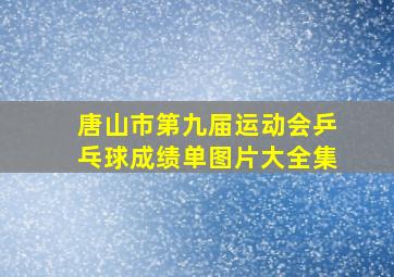 唐山市第九届运动会乒乓球成绩单图片大全集