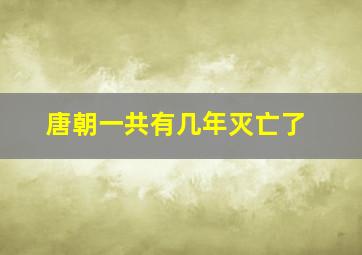 唐朝一共有几年灭亡了