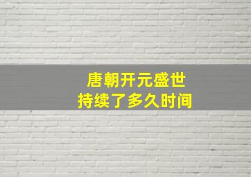 唐朝开元盛世持续了多久时间