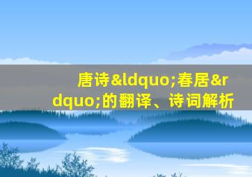 唐诗“春居”的翻译、诗词解析